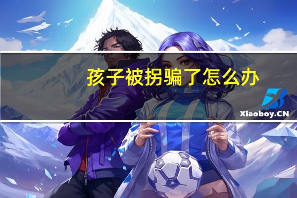 孩子被拐骗了怎么办