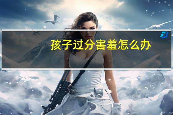 孩子过分害羞怎么办