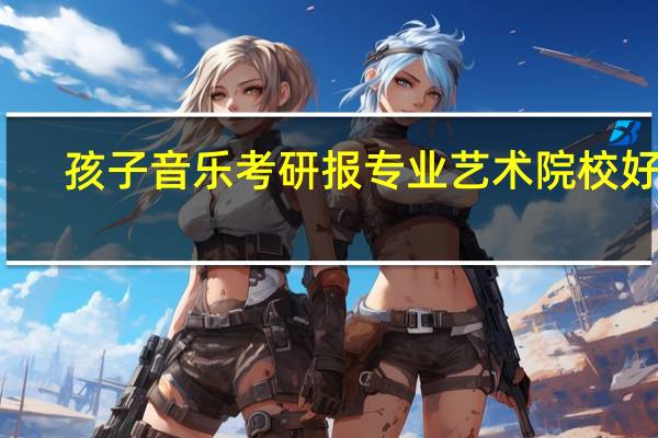 孩子音乐考研报专业艺术院校好吗