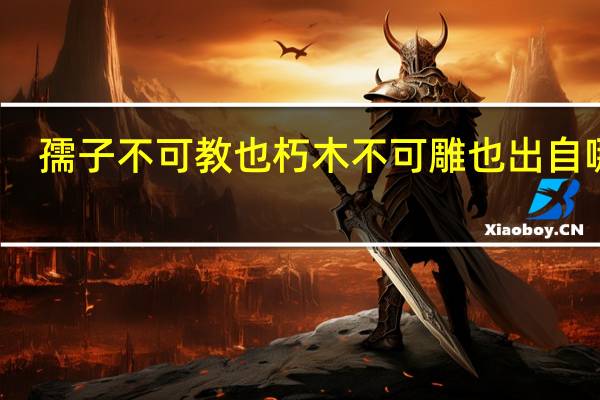 孺子不可教也朽木不可雕也出自哪里（孺子不可教也朽木不可雕）