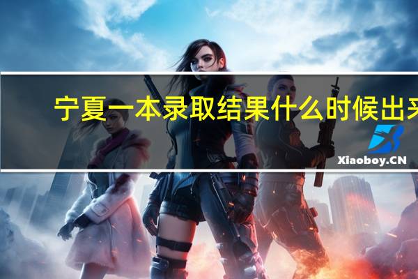 宁夏一本录取结果什么时候出来