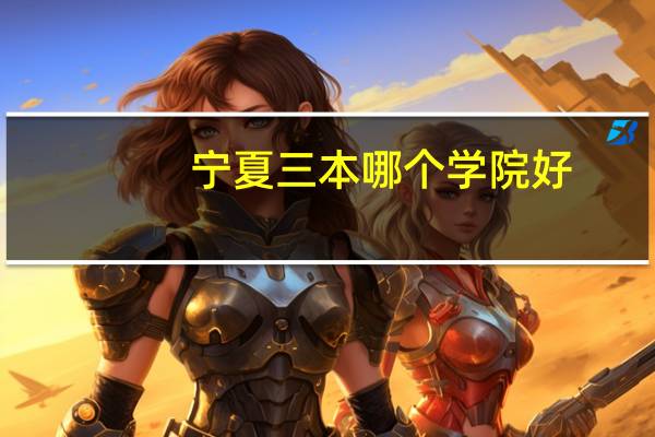 宁夏三本哪个学院好