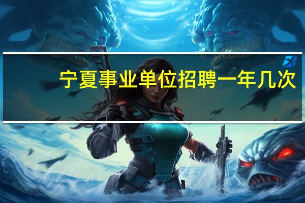 宁夏事业单位招聘一年几次