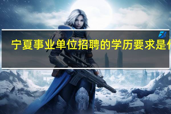 宁夏事业单位招聘的学历要求是什么