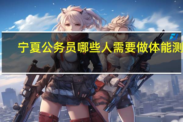 宁夏公务员哪些人需要做体能测评