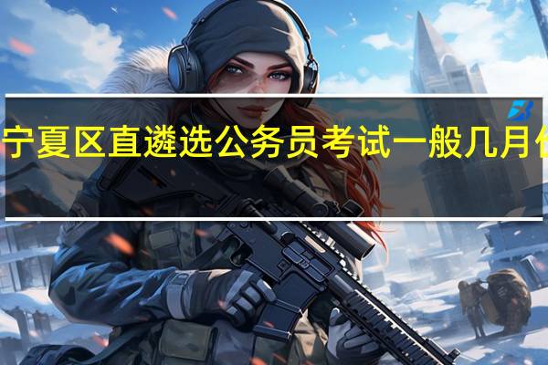宁夏区直遴选公务员考试一般几月份报名
