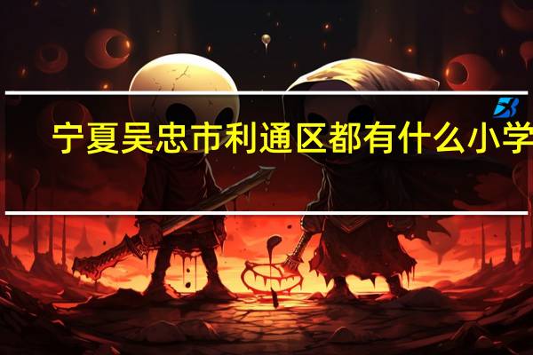 宁夏吴忠市利通区都有什么小学啊，要全部小学名称