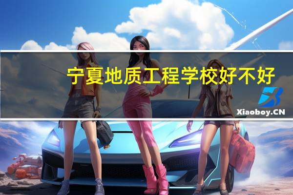 宁夏地质工程学校好不好