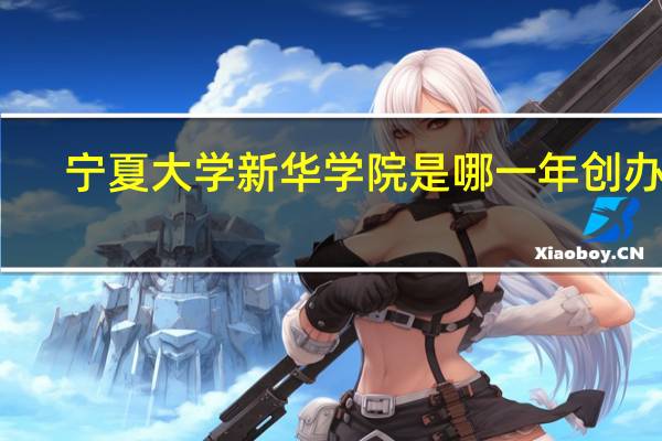 宁夏大学新华学院是哪一年创办的