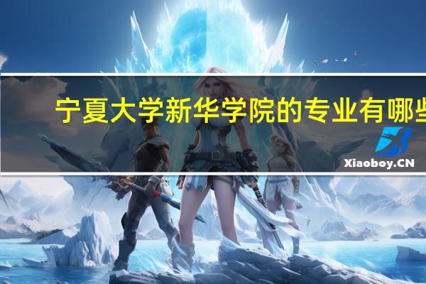 宁夏大学新华学院的专业有哪些