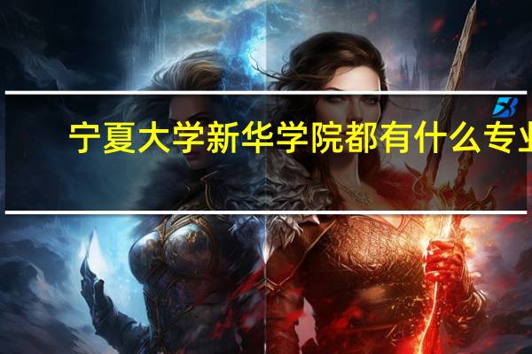 宁夏大学新华学院都有什么专业