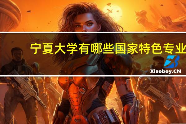 宁夏大学有哪些国家特色专业