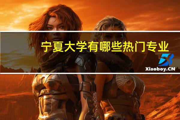 宁夏大学有哪些热门专业
