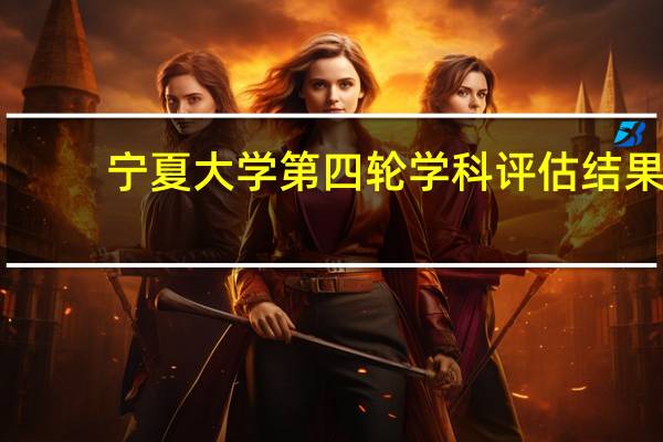 宁夏大学第四轮学科评估结果