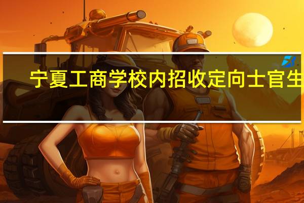 宁夏工商学校内招收定向士官生吗