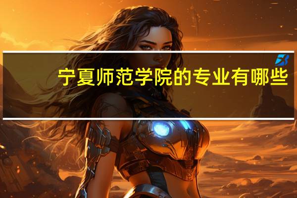 宁夏师范学院的专业有哪些