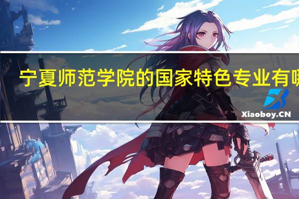 宁夏师范学院的国家特色专业有哪些