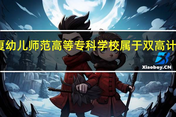 宁夏幼儿师范高等专科学校属于双高计划院校吗