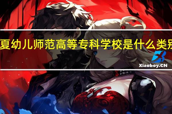宁夏幼儿师范高等专科学校是什么类别的学校