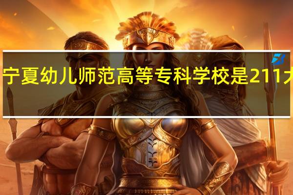 宁夏幼儿师范高等专科学校是211大学吗