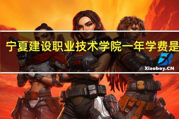 宁夏建设职业技术学院一年学费是多少