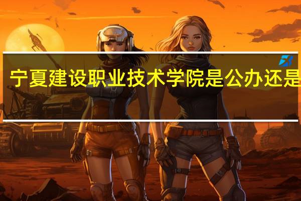宁夏建设职业技术学院是公办还是民办
