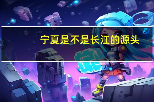 宁夏是不是长江的源头