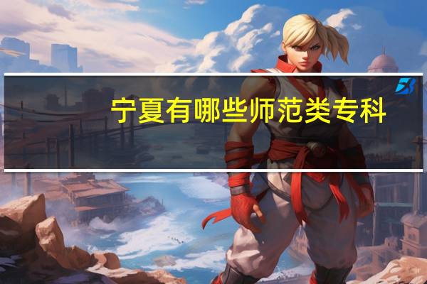 宁夏有哪些师范类专科