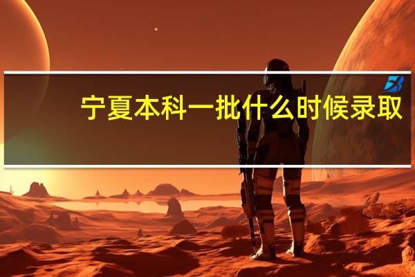 宁夏本科一批什么时候录取