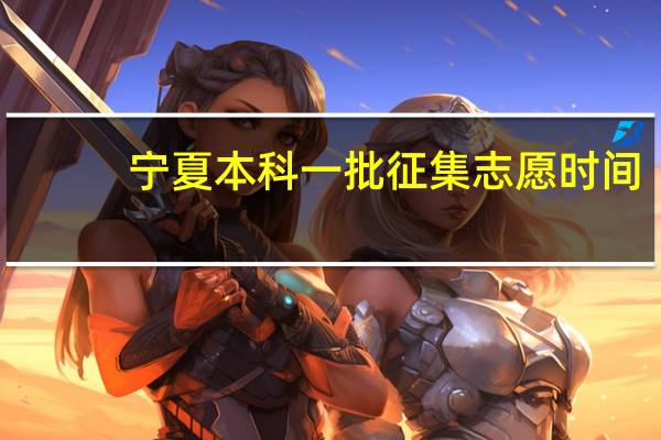 宁夏本科一批征集志愿时间