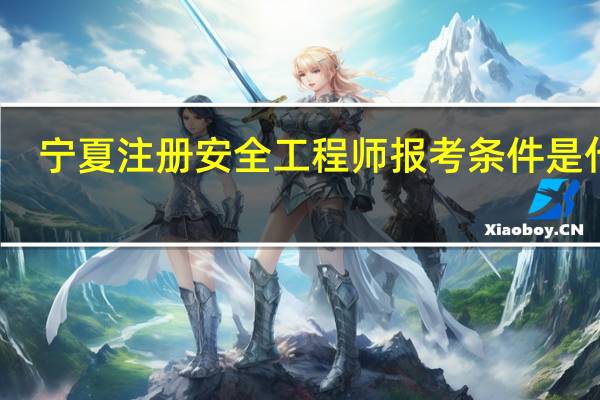 宁夏注册安全工程师报考条件是什么