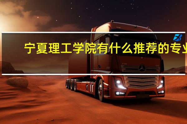 宁夏理工学院有什么推荐的专业