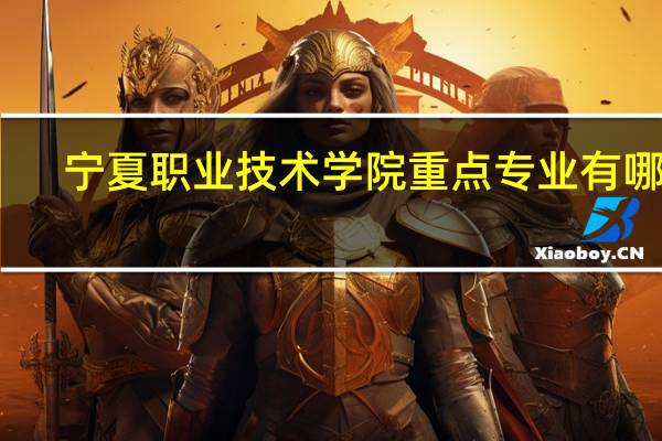 宁夏职业技术学院重点专业有哪些