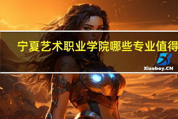 宁夏艺术职业学院哪些专业值得报