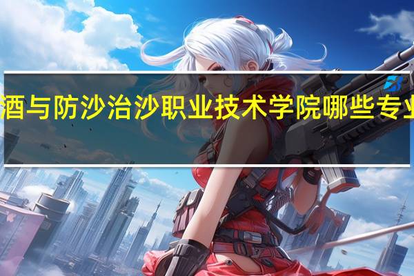 宁夏葡萄酒与防沙治沙职业技术学院哪些专业适合女生就读