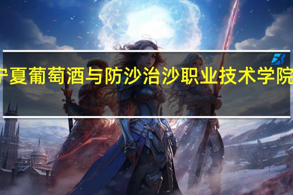宁夏葡萄酒与防沙治沙职业技术学院在哪里