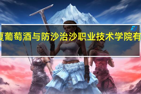 宁夏葡萄酒与防沙治沙职业技术学院有哪些专业