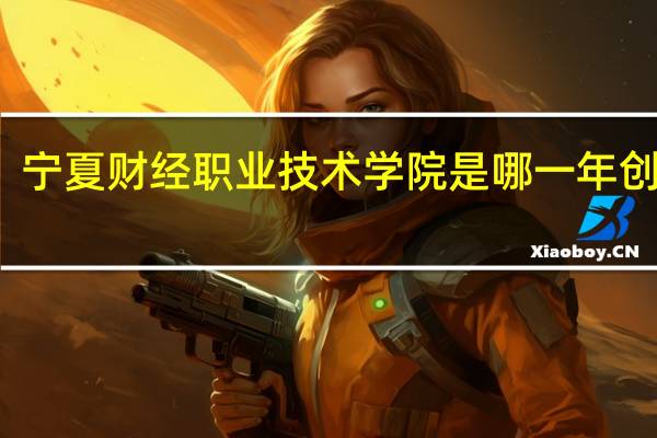 宁夏财经职业技术学院是哪一年创办的