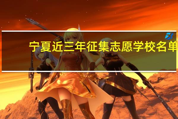 宁夏近三年征集志愿学校名单