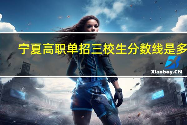 宁夏高职单招三校生分数线是多少