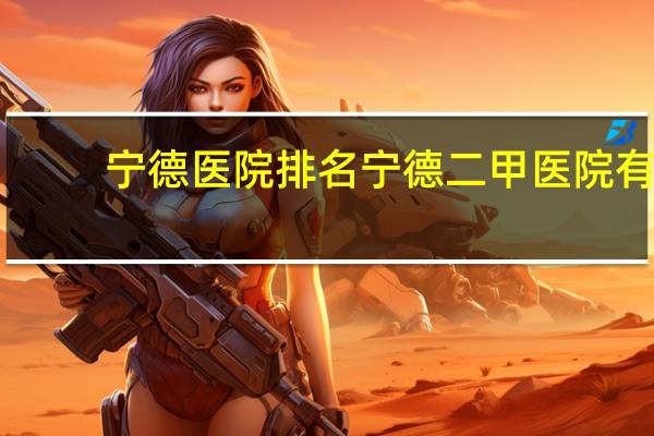 宁德医院排名 宁德二甲医院有哪些