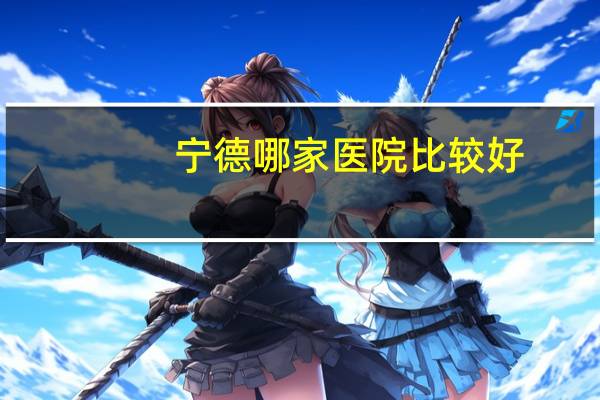 宁德哪家医院比较好？宁德有哪些医院