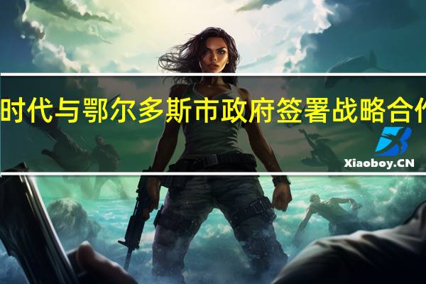 宁德时代与鄂尔多斯市政府签署战略合作框架协议