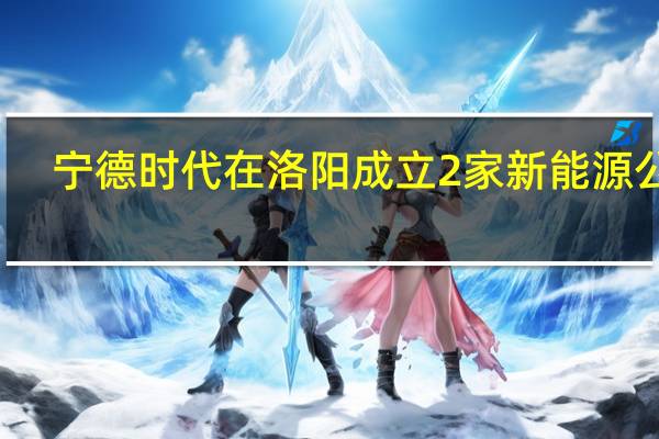 宁德时代在洛阳成立2家新能源公司