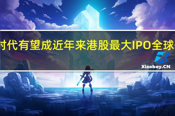 宁德时代有望成近年来港股最大IPO 全球化布局加速