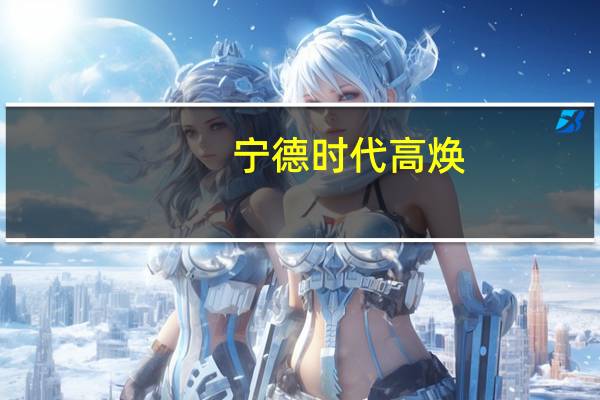 宁德时代高焕：补能速度将是行业关注的方向