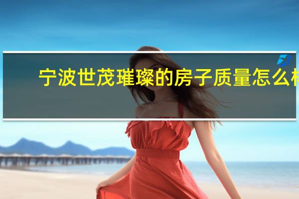 宁波世茂璀璨的房子质量怎么样