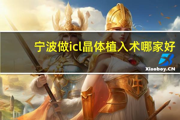 宁波做icl晶体植入术哪家好？宁波做icl晶体植入术哪家好一点