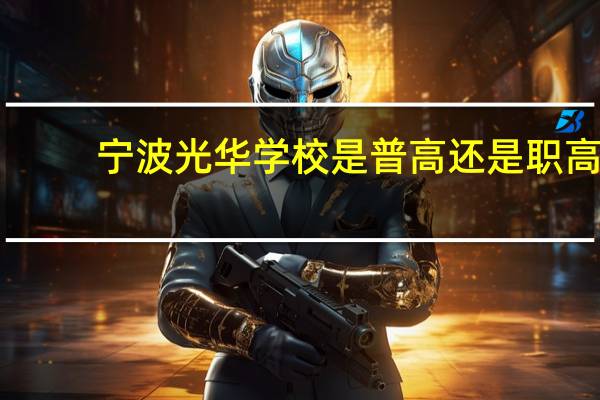 宁波光华学校是普高还是职高（宁波光华学校）