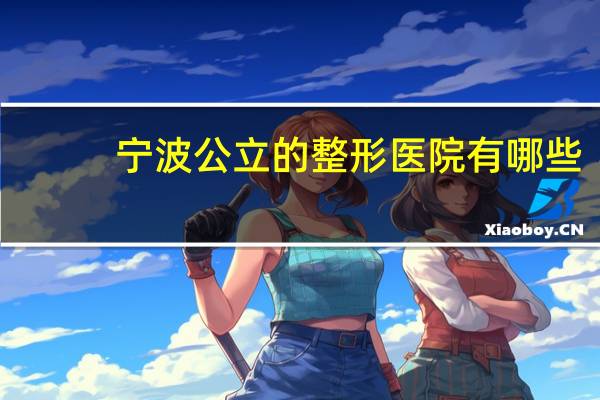 宁波公立的整形医院有哪些(宁波整形三甲医院有哪些)